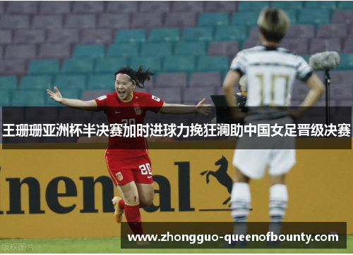 王珊珊亚洲杯半决赛加时进球力挽狂澜助中国女足晋级决赛