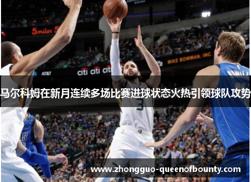 马尔科姆在新月连续多场比赛进球状态火热引领球队攻势