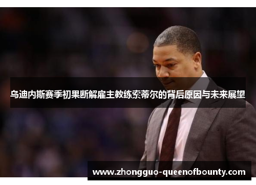 乌迪内斯赛季初果断解雇主教练索蒂尔的背后原因与未来展望 乌迪内斯赛季初果断解雇主教练索蒂尔的背后原因与未来展望