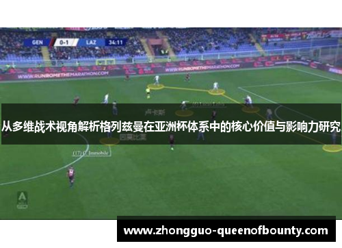 从多维战术视角解析格列兹曼在亚洲杯体系中的核心价值与影响力研究