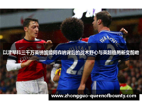 以津琴科三千万英镑加盟阿森纳背后的战术野心与英超格局新变前瞻 以津琴科三千万英镑加盟阿森纳背后的战术野心与英超格局新变前瞻