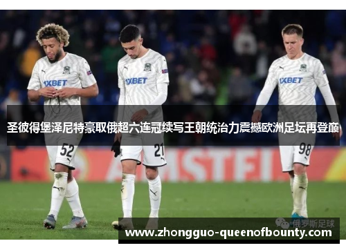 圣彼得堡泽尼特豪取俄超六连冠续写王朝统治力震撼欧洲足坛再登巅