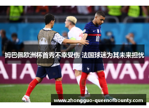 姆巴佩欧洲杯首秀不幸受伤 法国球迷为其未来担忧